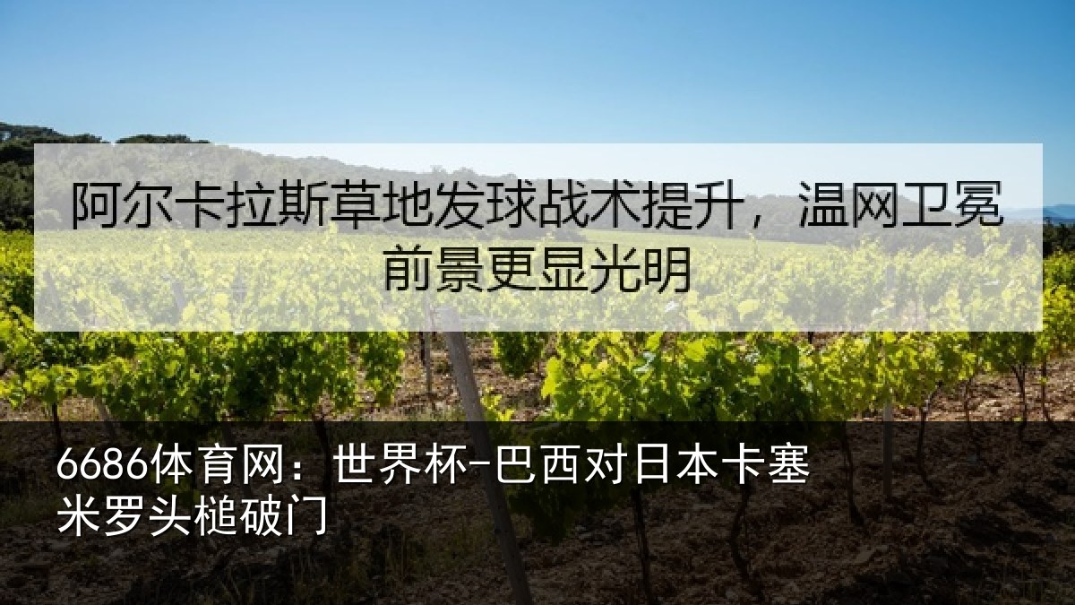 6686体育网:世界杯-巴西对日本卡塞米罗头槌破门