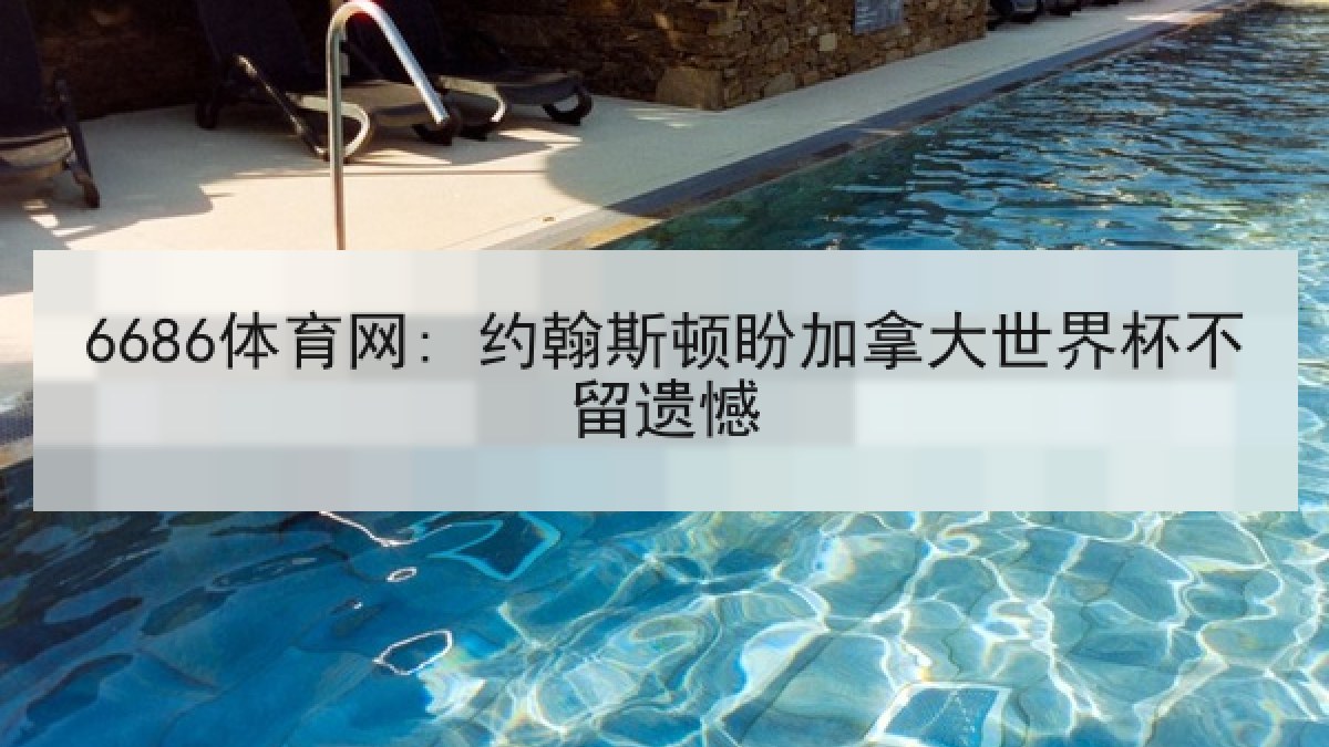 6686体育网: 约翰斯顿盼加拿大世界杯不留遗憾