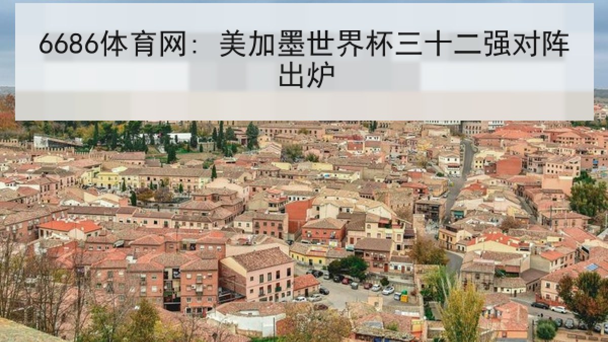 6686体育网: 美加墨世界杯三十二强对阵出炉