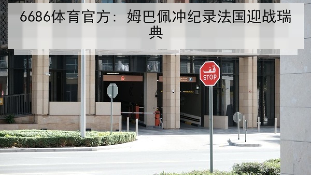 6686体育官方: 姆巴佩冲纪录法国迎战瑞典 6686体育官方: 姆巴佩冲纪录法国迎战瑞典