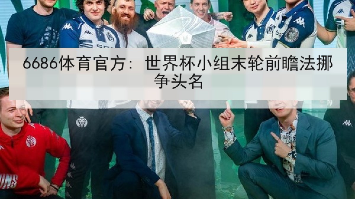 6686体育官方: 世界杯小组末轮前瞻法挪争头名 6686体育官方: 世界杯小组末轮前瞻法挪争头名