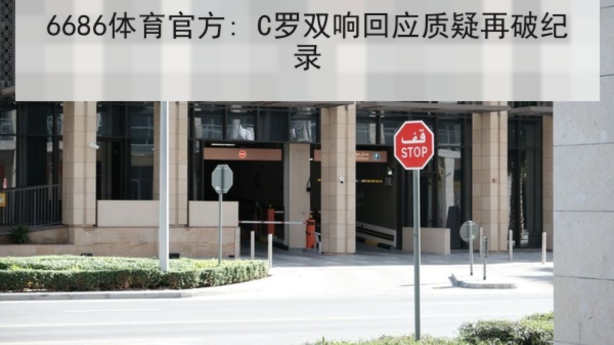 6686体育官方: C罗双响回应质疑再破纪录 6686体育官方: C罗双响回应质疑再破纪录