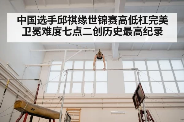 中国选手邱祺缘世锦赛高低杠完美卫冕难度七点二创历史最高纪录