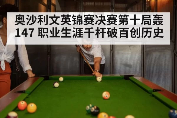 奥沙利文英锦赛决赛第十局轰147 职业生涯千杆破百创历史