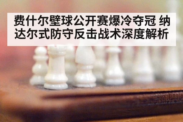 费什尔壁球公开赛爆冷夺冠 纳达尔式防守反击战术深度解析